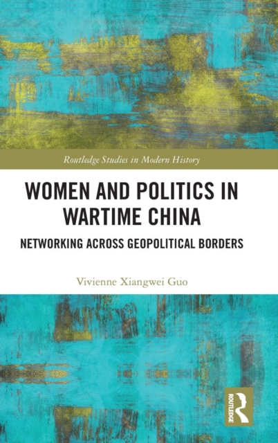 Women and Politics in Wartime China : Networking Across Geopolitical Borders, Hardback Book