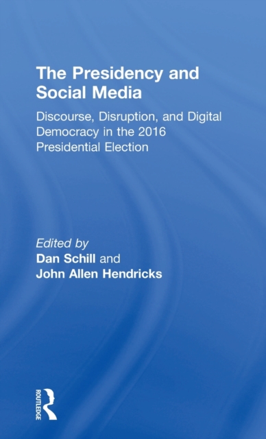 The Presidency and Social Media : Discourse, Disruption, and Digital Democracy in the 2016 Presidential Election, Hardback Book
