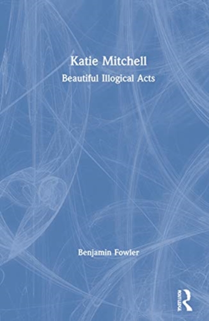 Katie Mitchell : Beautiful Illogical Acts, Hardback Book