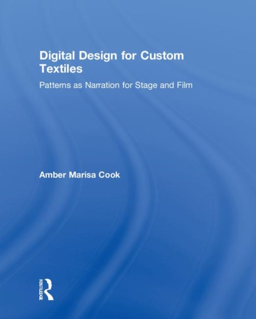 Digital Design for Custom Textiles : Patterns as Narration for Stage and Film, Hardback Book