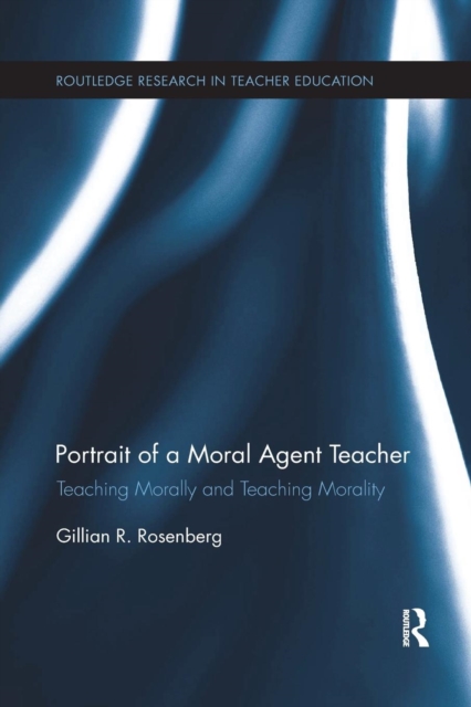 Portrait of a Moral Agent Teacher : Teaching Morally and Teaching Morality, Paperback / softback Book