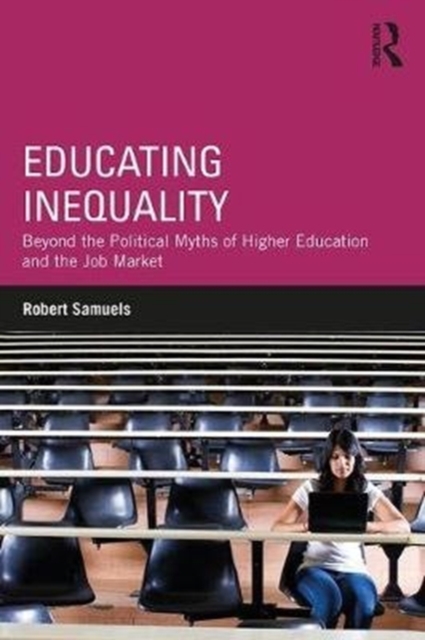 Educating Inequality : Beyond the Political Myths of Higher Education and the Job Market, Paperback / softback Book