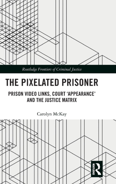 The Pixelated Prisoner : Prison Video Links, Court ‘Appearance’ and the Justice Matrix, Hardback Book
