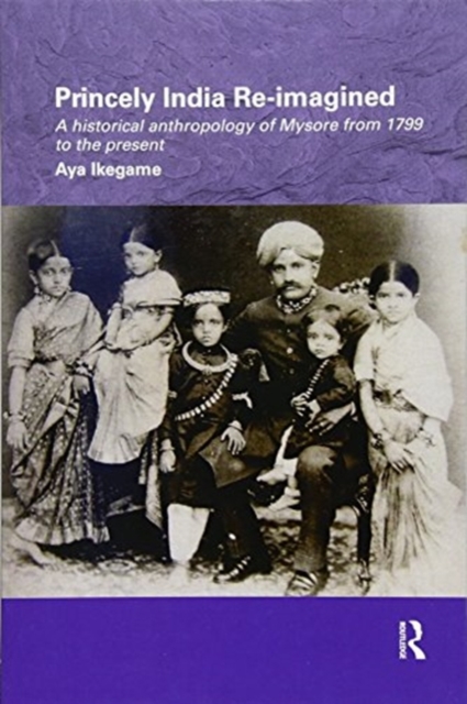 Princely India Re-imagined : A Historical Anthropology of Mysore from 1799 to the present, Paperback / softback Book