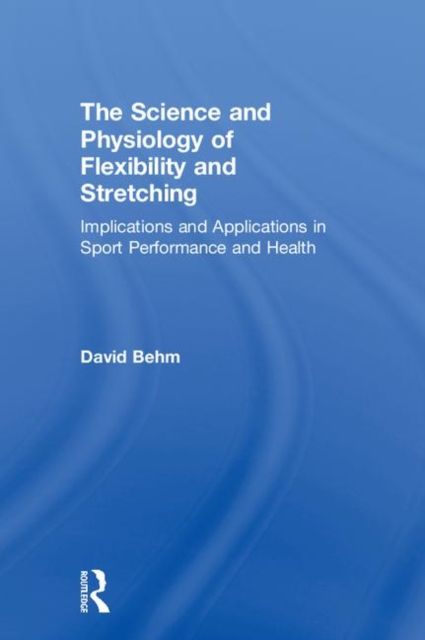 The Science and Physiology of Flexibility and Stretching : Implications and Applications in Sport Performance and Health, Hardback Book