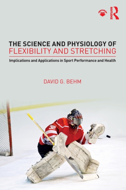 The Science and Physiology of Flexibility and Stretching : Implications and Applications in Sport Performance and Health, Paperback / softback Book