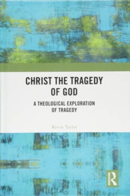 Christ the Tragedy of God : A Theological Exploration of Tragedy, Hardback Book