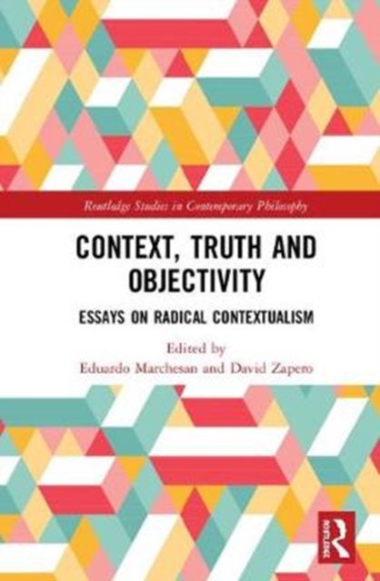 Context, Truth and Objectivity : Essays on Radical Contextualism, Hardback Book