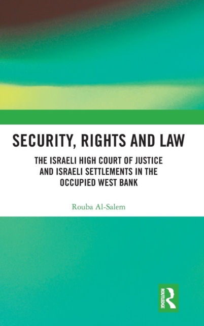Security, Rights and Law : The Israeli High Court of Justice and Israeli Settlements in the Occupied West Bank, Hardback Book