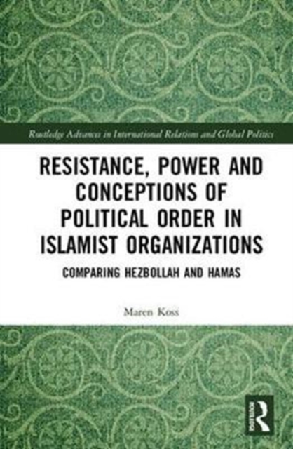 Resistance, Power and Conceptions of Political Order in Islamist Organizations : Comparing Hezbollah and Hamas, Hardback Book
