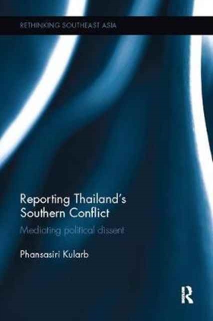 Reporting Thailand's Southern Conflict : Mediating Political Dissent, Paperback / softback Book