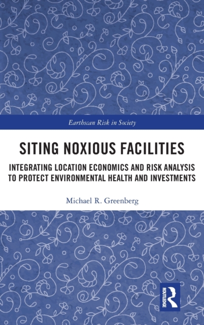 Siting Noxious Facilities : Integrating Location Economics and Risk Analysis to Protect Environmental Health and Investments, Hardback Book