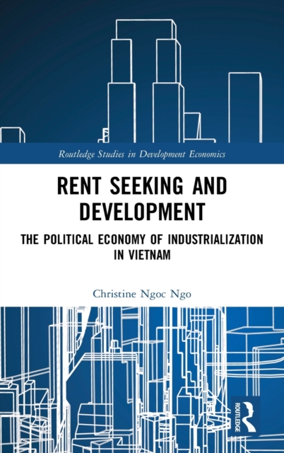 Rent Seeking and Development : The Political Economy of Industrialization in Vietnam., Hardback Book