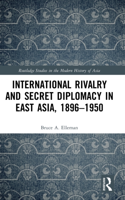 International Rivalry and Secret Diplomacy in East Asia, 1896-1950, Hardback Book