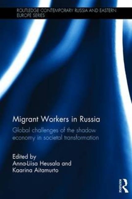 Migrant Workers in Russia : Global Challenges of the Shadow Economy in Societal Transformation, Hardback Book