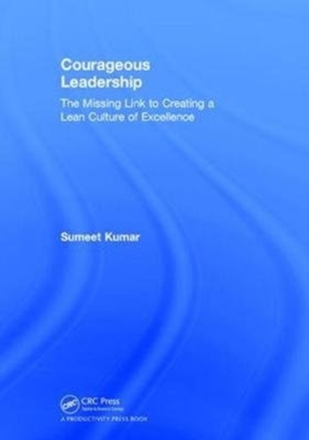 Courageous Leadership : The Missing Link to Creating a Lean Culture of Excellence, Hardback Book