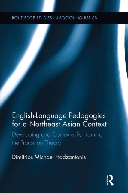 English Language Pedagogies for a Northeast Asian Context : Developing and Contextually Framing the Transition Theory, Paperback / softback Book