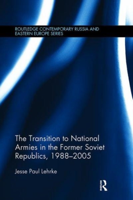 The Transition to National Armies in the Former Soviet Republics, 1988-2005, Paperback / softback Book