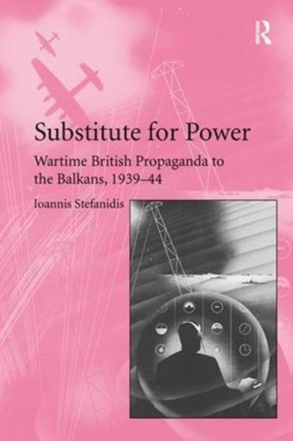 Substitute for Power : Wartime British Propaganda to the Balkans, 1939–44, Paperback / softback Book