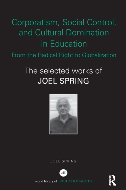 Corporatism, Social Control, and Cultural Domination in Education: From the Radical Right to Globalization : The Selected Works of Joel Spring, Paperback / softback Book