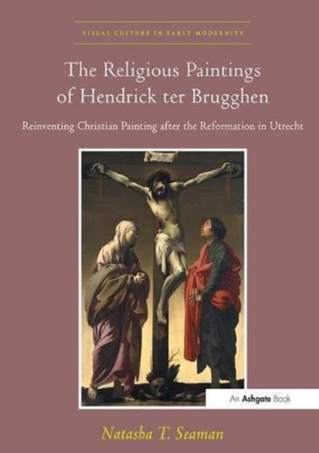 The Religious Paintings of Hendrick ter Brugghen : Reinventing Christian Painting after the Reformation in Utrecht, Paperback / softback Book