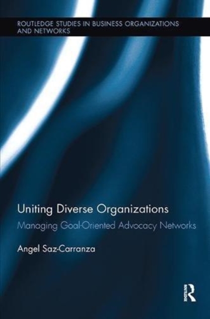 Uniting Diverse Organizations : Managing Goal-Oriented Advocacy Networks, Paperback / softback Book