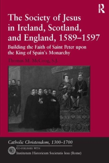 The Society of Jesus in Ireland, Scotland, and England, 1589-1597 : Building the Faith of Saint Peter upon the King of Spain's Monarchy, Paperback / softback Book