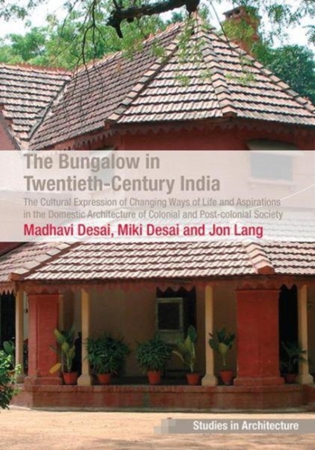 The Bungalow in Twentieth-Century India : The Cultural Expression of Changing Ways of Life and Aspirations in the Domestic Architecture of Colonial and Post-colonial Society, Paperback / softback Book