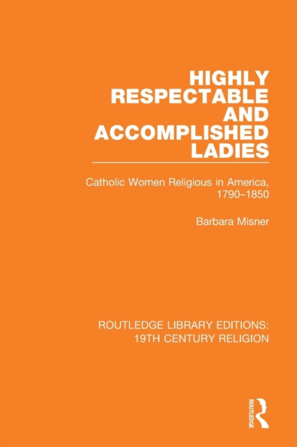 Highly Respectable and Accomplished Ladies : Catholic Women Religious in America, 1790-1850, Paperback / softback Book