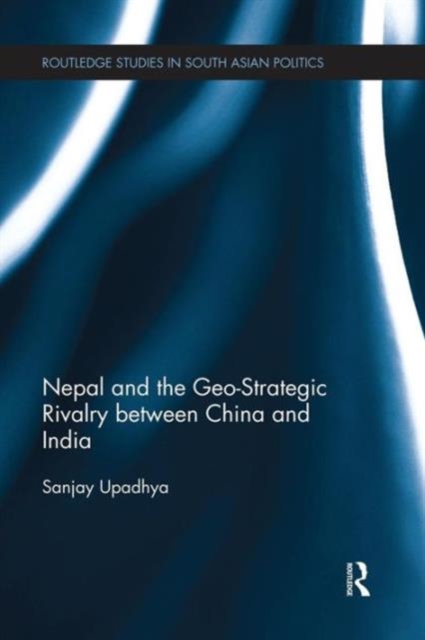 Nepal and the Geo-Strategic Rivalry between China and India, Paperback / softback Book