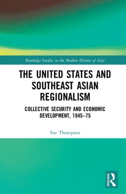 The United States and Southeast Asian Regionalism : Collective Security and Economic Development, 1945–75, Hardback Book