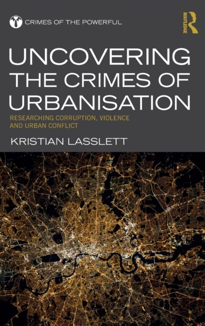Uncovering the Crimes of Urbanisation : Researching Corruption, Violence and Urban Conflict, Hardback Book
