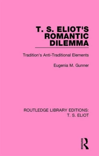 T. S. Eliot's Romantic Dilemma : Tradition's Anti-Traditional Elements, Hardback Book