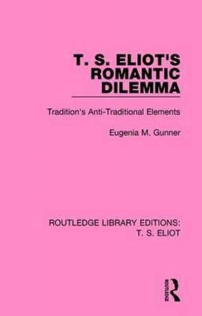 T. S. Eliot's Romantic Dilemma : Tradition's Anti-Traditional Elements, Paperback / softback Book