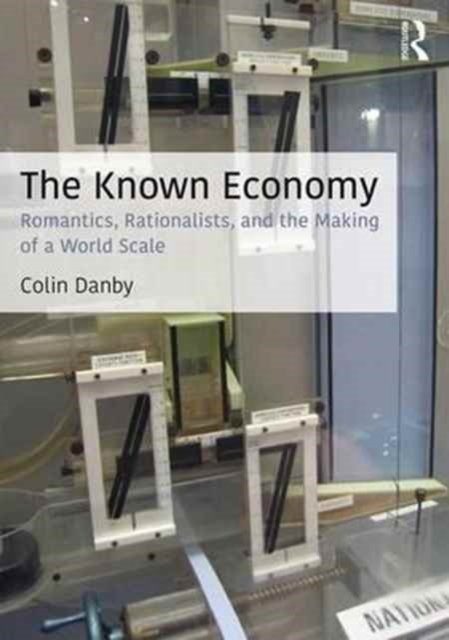 The Known Economy : Romantics, Rationalists, and the Making of a World Scale, Hardback Book
