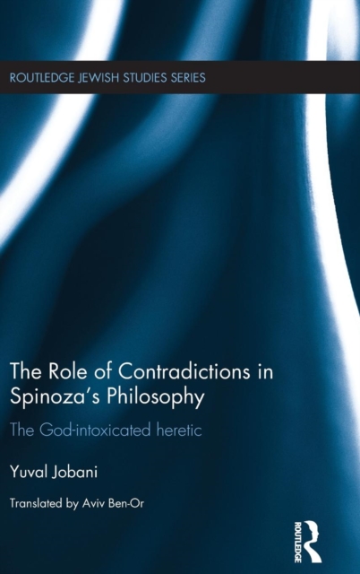 The Role of Contradictions in Spinoza's Philosophy : The God-intoxicated heretic, Hardback Book