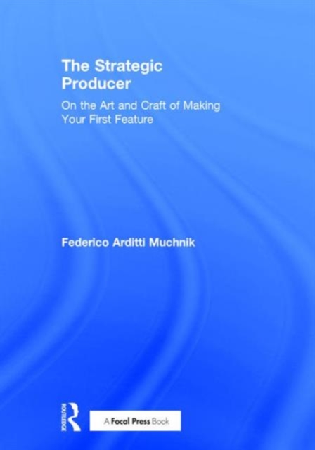 The Strategic Producer : On the Art and Craft of Making Your First Feature, Hardback Book