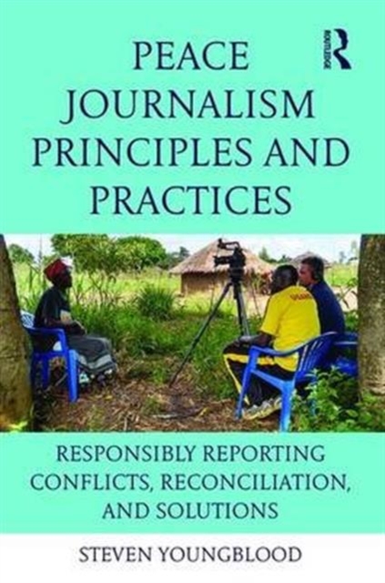 Peace Journalism Principles and Practices : Responsibly Reporting Conflicts, Reconciliation, and Solutions, Hardback Book