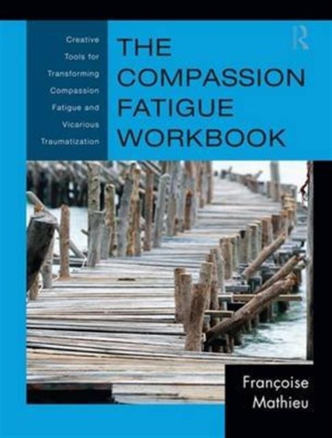 The Compassion Fatigue Workbook : Creative Tools for Transforming Compassion Fatigue and Vicarious Traumatization, Hardback Book