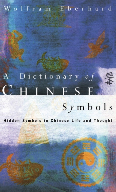 Dictionary of Chinese Symbols : Hidden Symbols in Chinese Life and Thought, Hardback Book