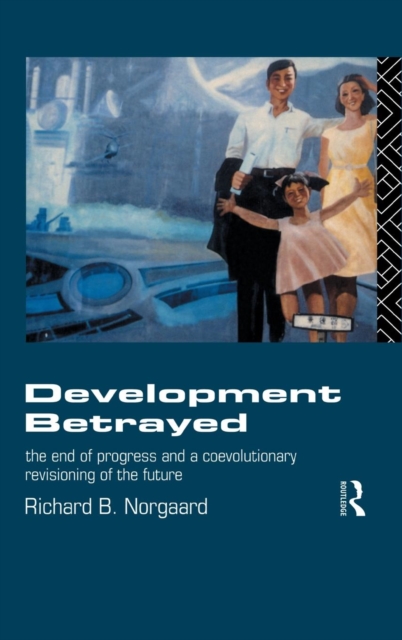 Development Betrayed : The End of Progress and a Co-Evolutionary Revisioning of the Future, Hardback Book