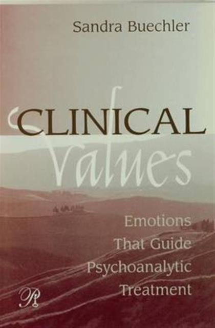 Clinical Values : Emotions That Guide Psychoanalytic Treatment, Hardback Book