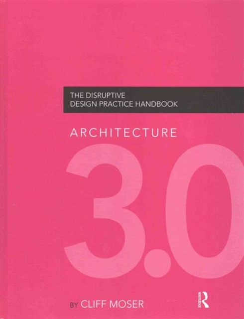 Architecture 3.0 : The Disruptive Design Practice Handbook, Hardback Book