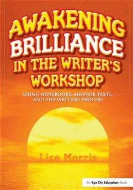 Awakening Brilliance in the Writer's Workshop : Using Notebooks, Mentor Texts, and the Writing Process, Hardback Book