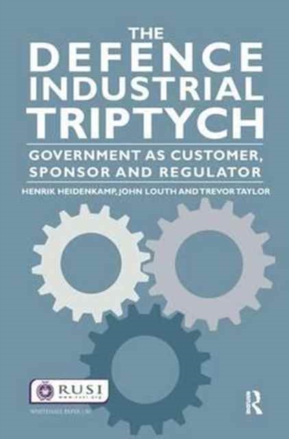 The Defence Industrial Triptych : Government as a Customer, Sponsor and Regulator of Defence Industry, Hardback Book