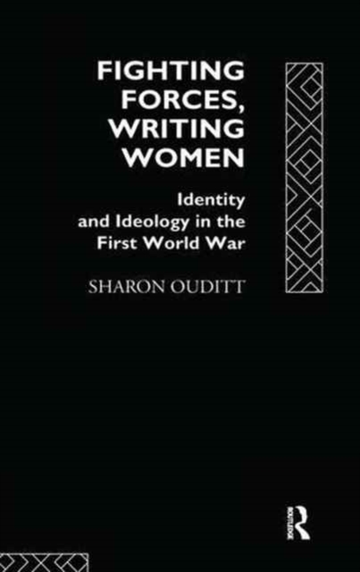 Fighting Forces, Writing Women : Identity and Ideology in the First World War, Hardback Book