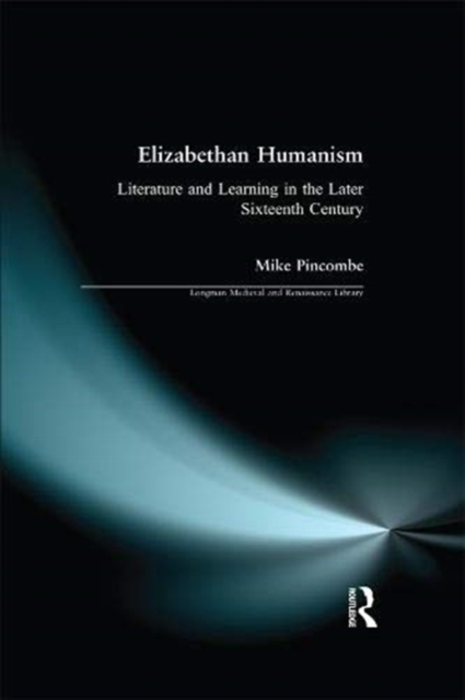 Elizabethan Humanism : Literature and Learning in the later Sixteenth Century, Hardback Book