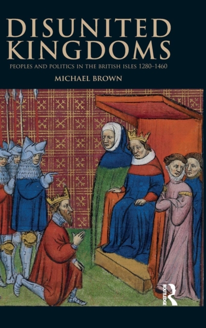Disunited Kingdoms : Peoples and Politics in the British Isles 1280-1460, Hardback Book