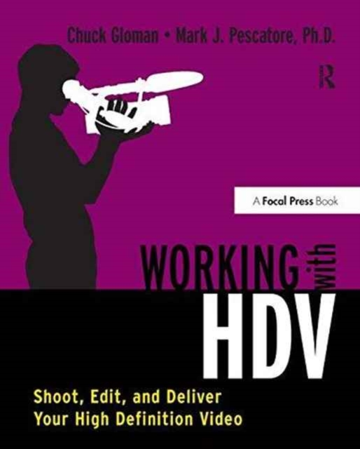 Working with HDV : Shoot, Edit, and Deliver Your High Definition Video, Hardback Book