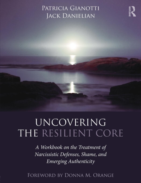 Uncovering the Resilient Core : A Workbook on the Treatment of Narcissistic Defenses, Shame, and Emerging Authenticity, Paperback / softback Book